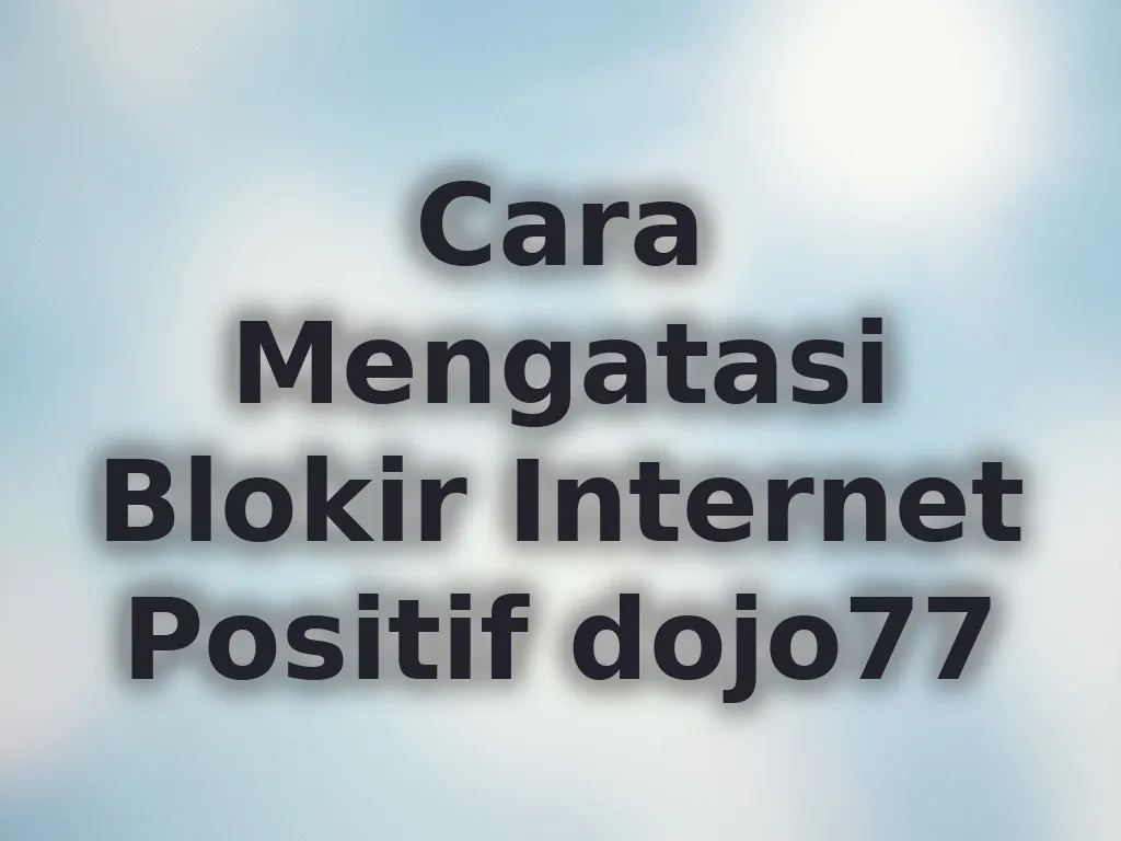 Cara Mengatasi Blokir Internet Positif dojo77