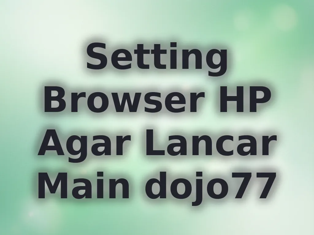 Setting Browser HP Agar Lancar Main dojo77