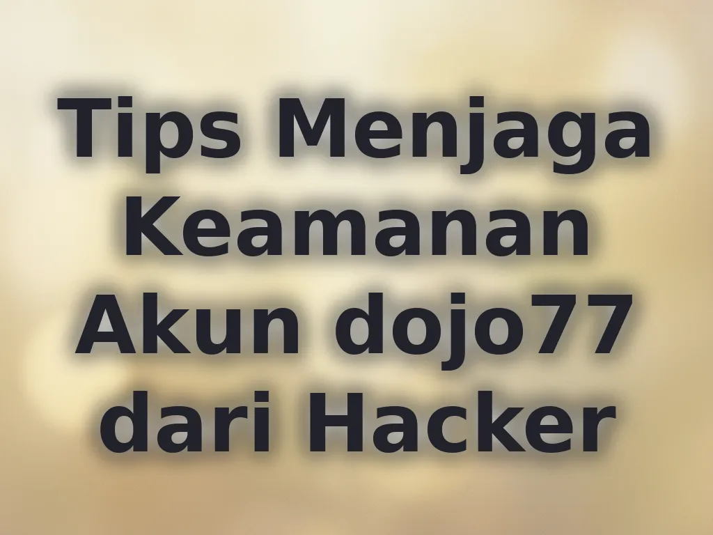 Tips Menjaga Keamanan Akun dojo77 dari Hacker