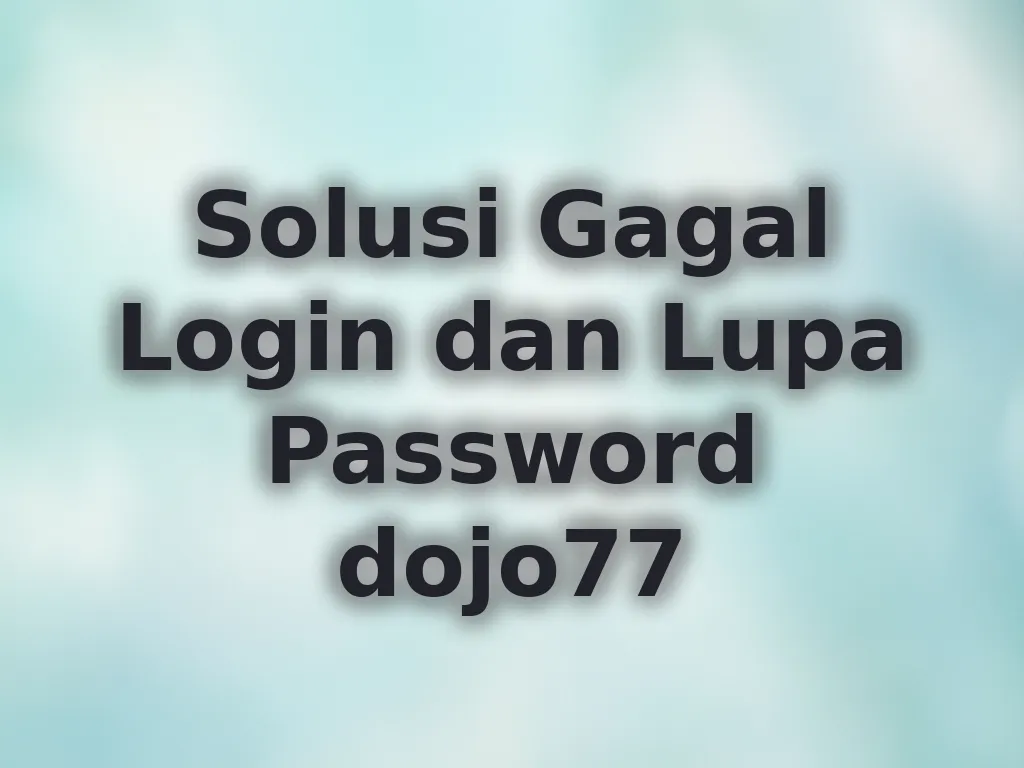 Solusi Gagal Login dan Lupa Password dojo77